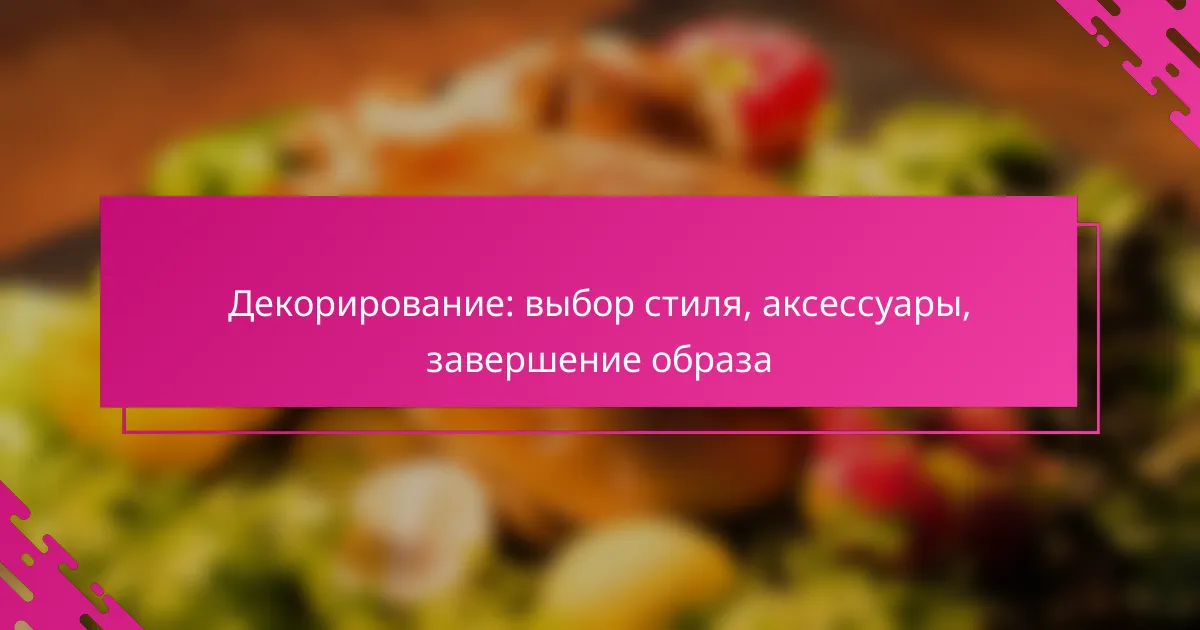 Декорирование: выбор стиля, аксессуары, завершение образа