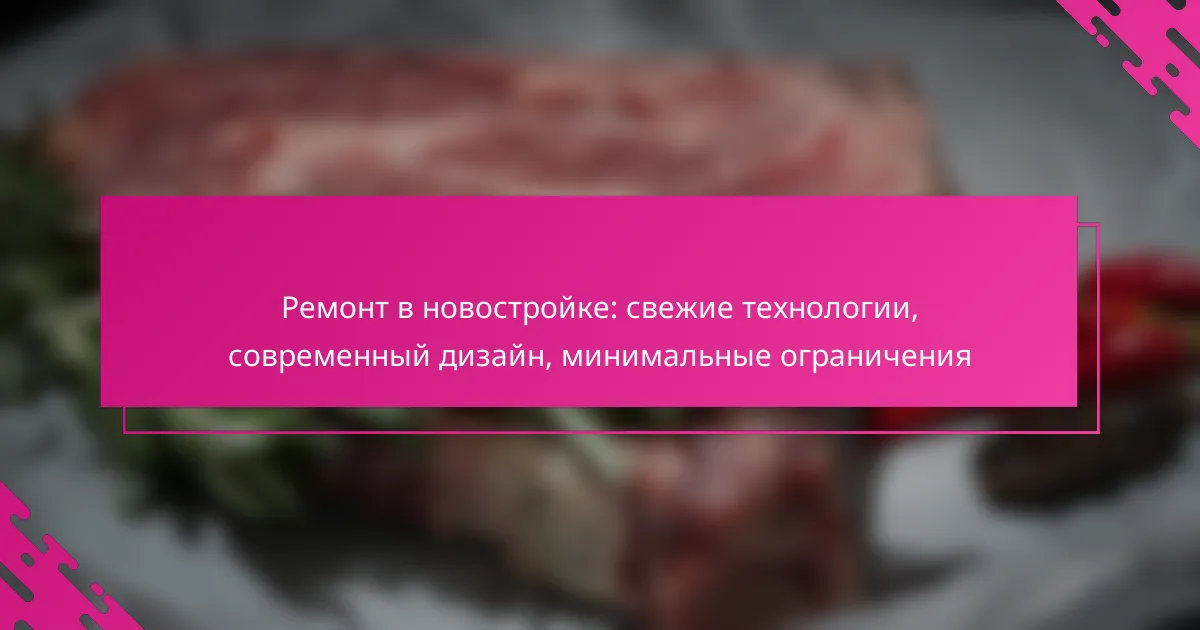 Ремонт в новостройке: свежие технологии, современный дизайн, минимальные ограничения