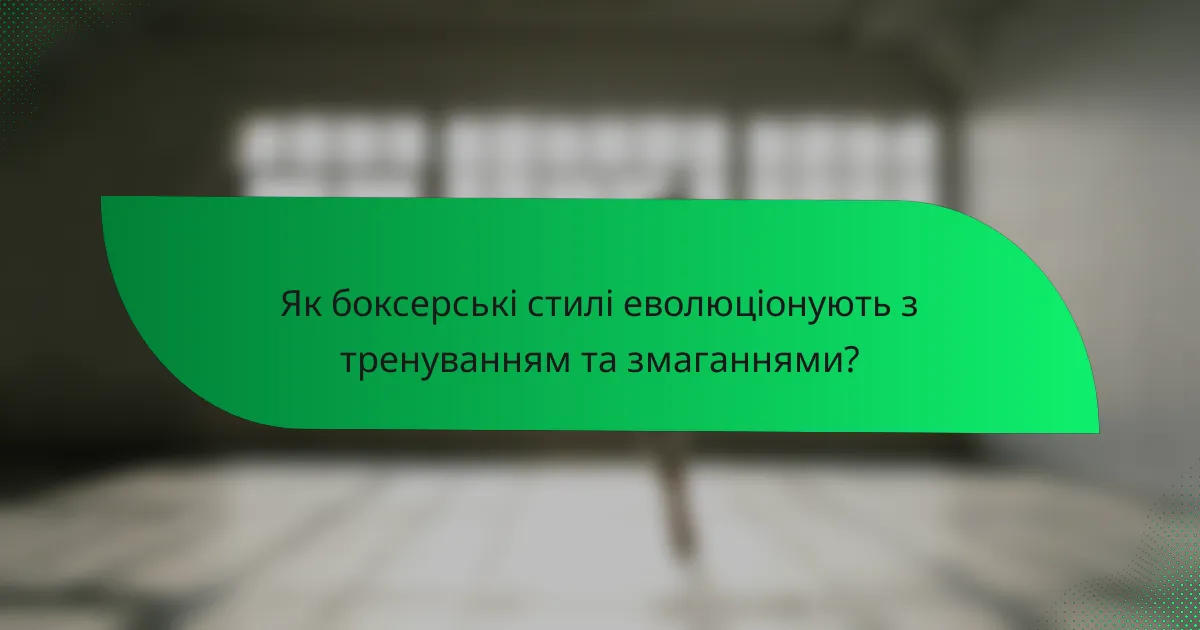 Як боксерські стилі еволюціонують з тренуванням та змаганнями?