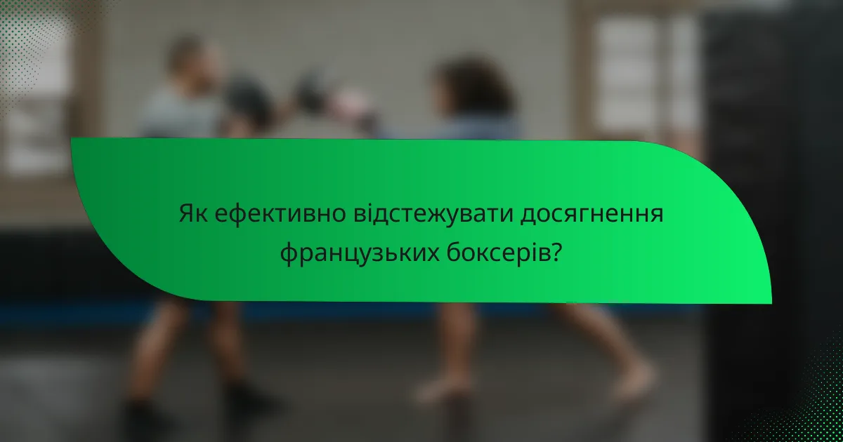 Як ефективно відстежувати досягнення французьких боксерів?