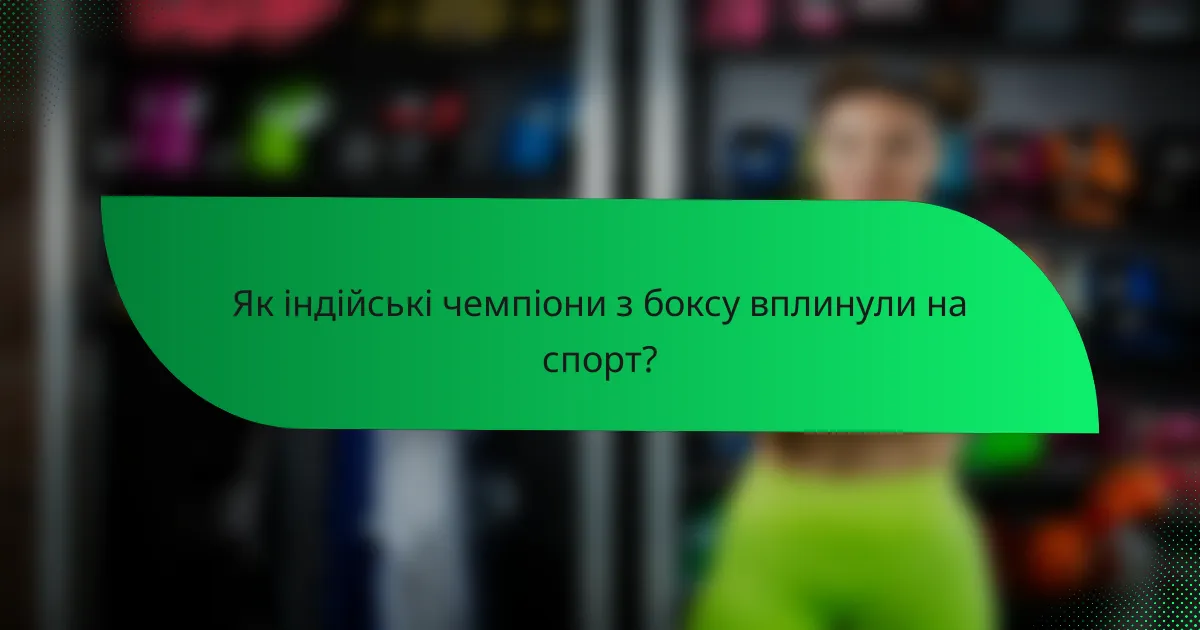 Як індійські чемпіони з боксу вплинули на спорт?