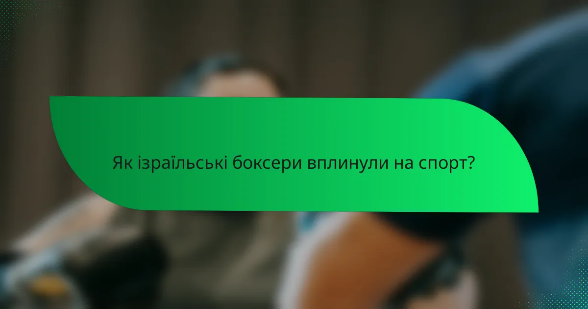Як ізраїльські боксери вплинули на спорт?