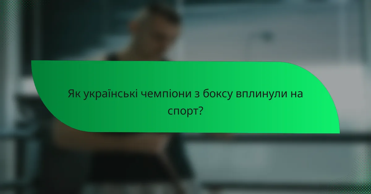 Як українські чемпіони з боксу вплинули на спорт?
