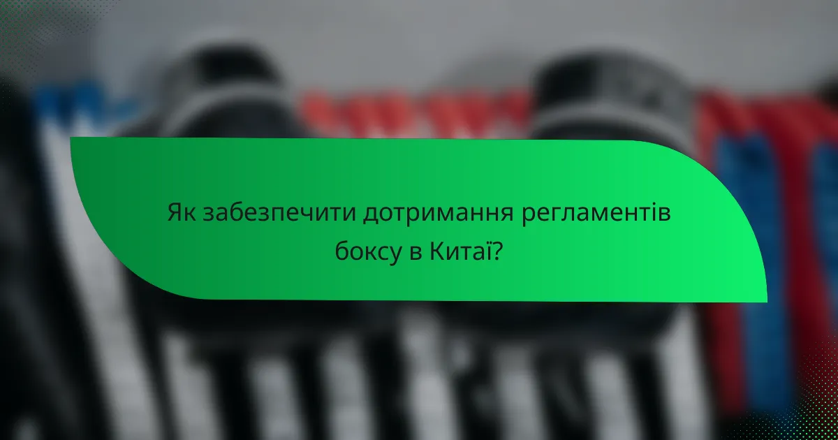 Як забезпечити дотримання регламентів боксу в Китаї?