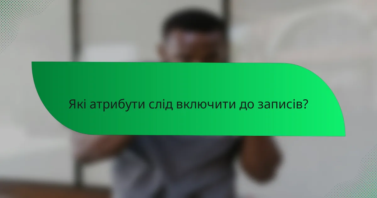 Які атрибути слід включити до записів?