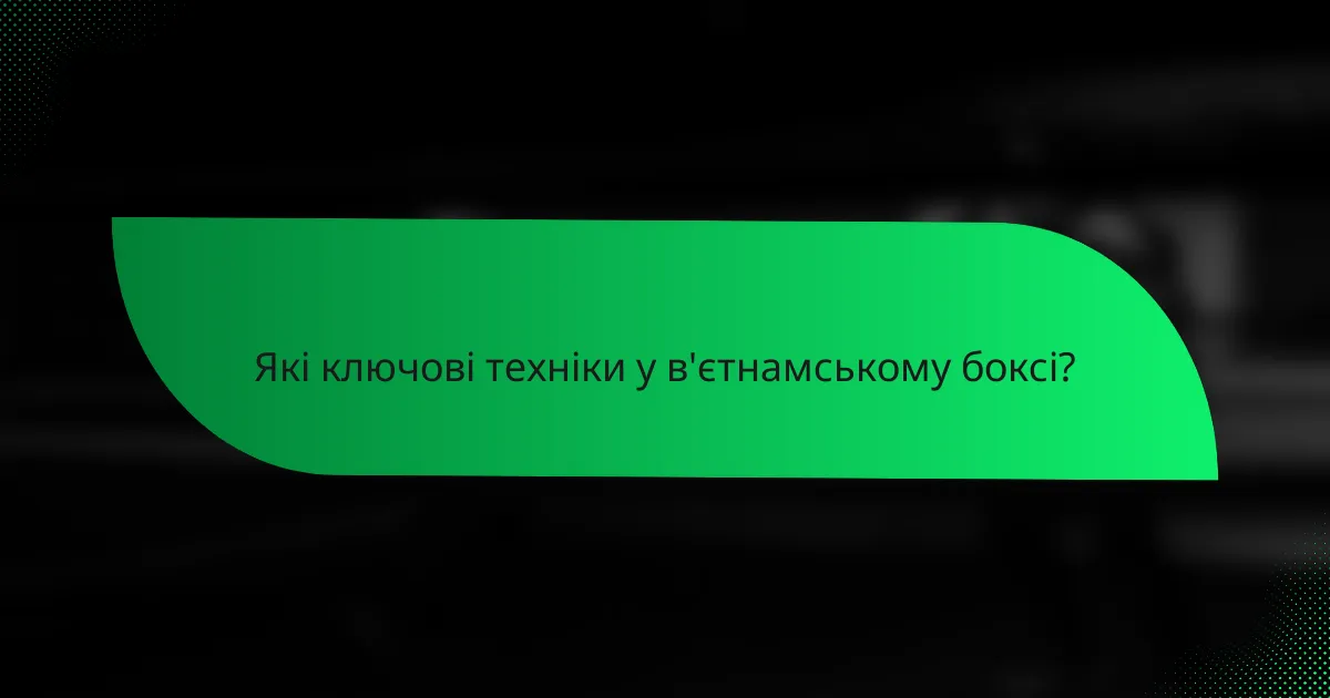 Які ключові техніки у в'єтнамському боксі?