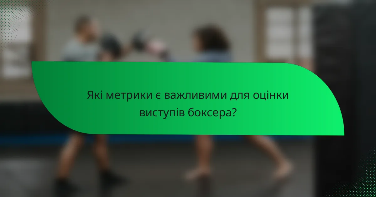 Які метрики є важливими для оцінки виступів боксера?