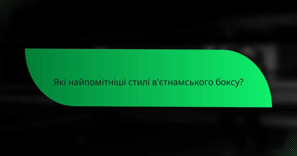 Які найпомітніші стилі в'єтнамського боксу?