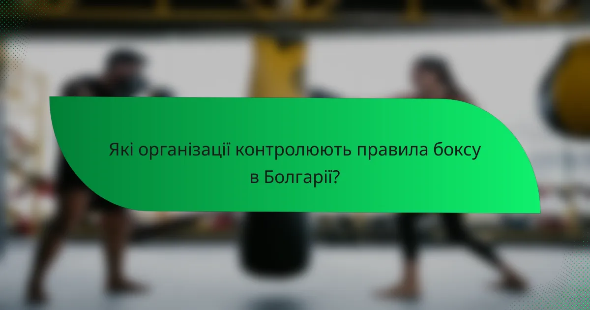 Які організації контролюють правила боксу в Болгарії?