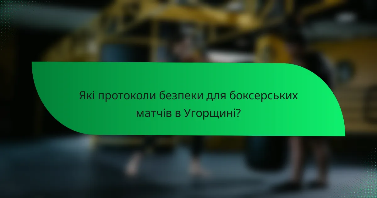 Які протоколи безпеки для боксерських матчів в Угорщині?