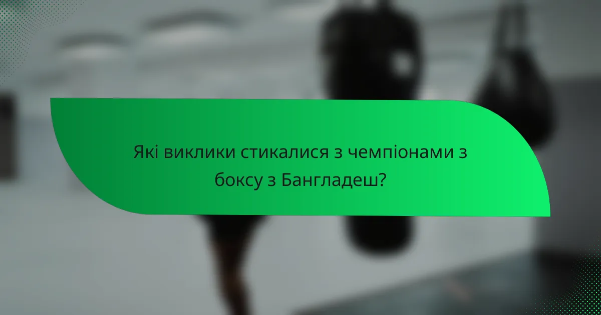 Які виклики стикалися з чемпіонами з боксу з Бангладеш?
