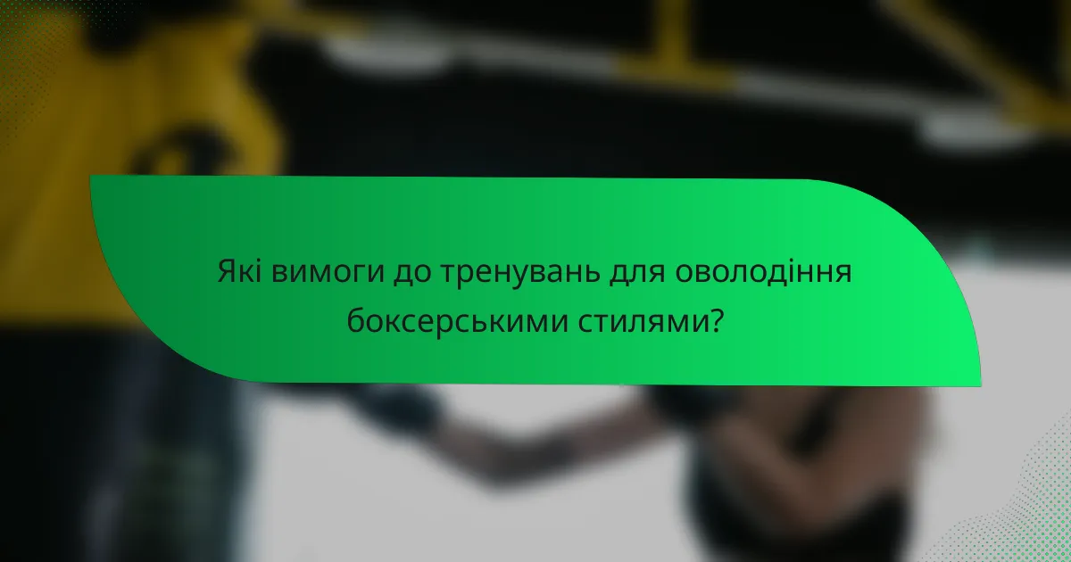 Які вимоги до тренувань для оволодіння боксерськими стилями?