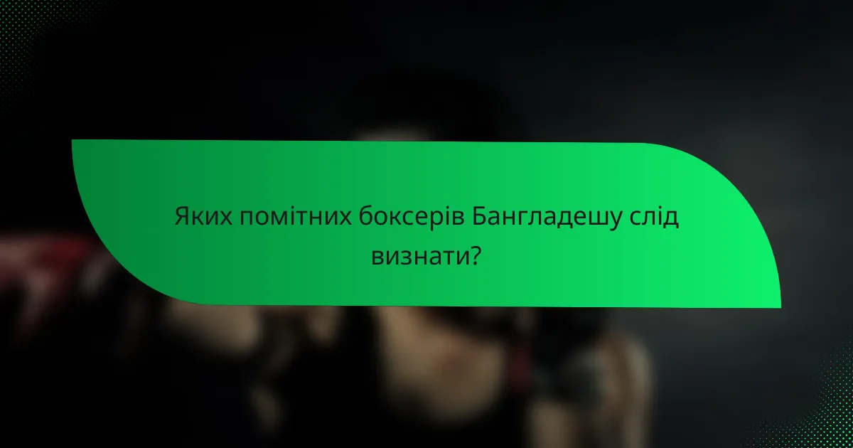 Яких помітних боксерів Бангладешу слід визнати?
