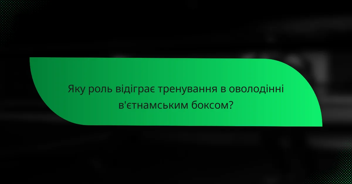 Яку роль відіграє тренування в оволодінні в'єтнамським боксом?