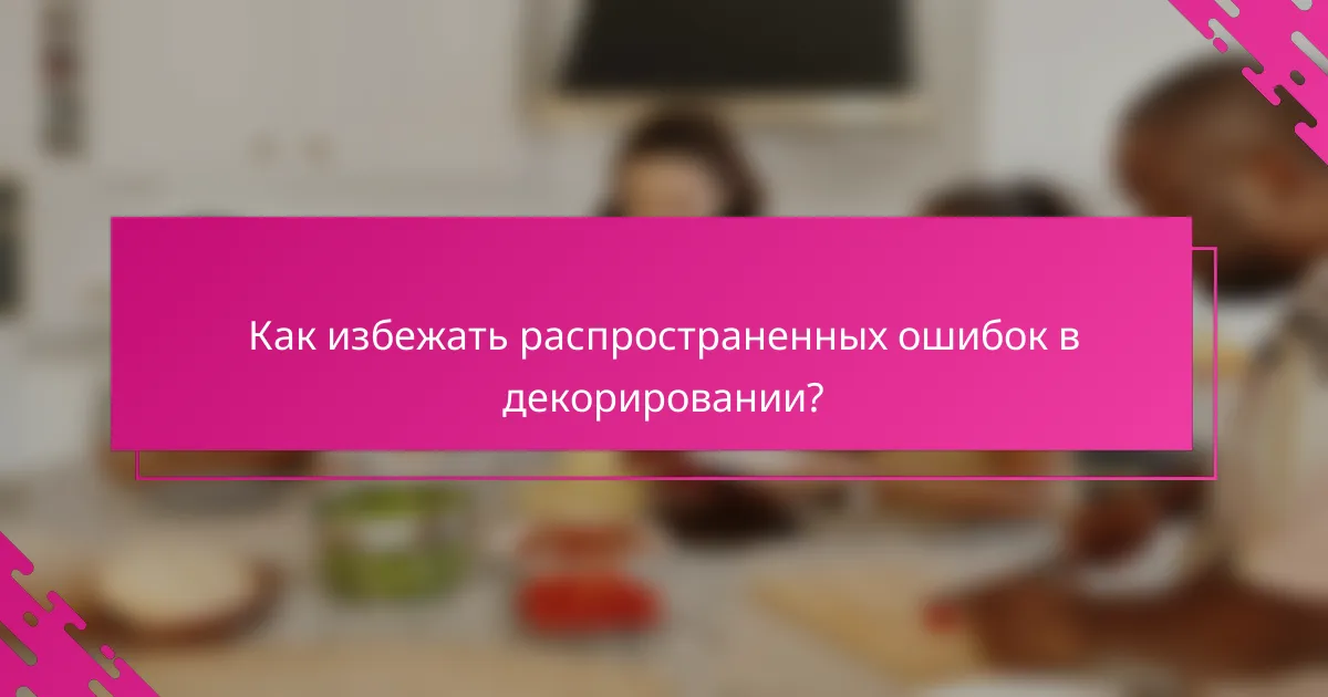 Как избежать распространенных ошибок в декорировании?