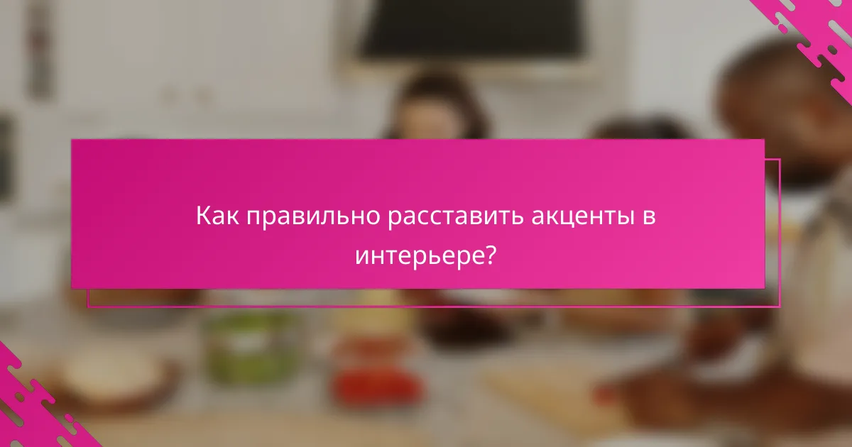 Как правильно расставить акценты в интерьере?
