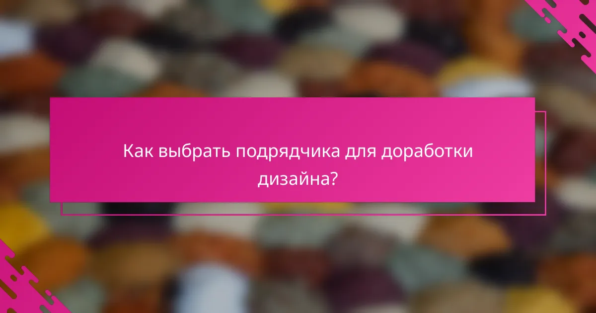 Как выбрать подрядчика для доработки дизайна?