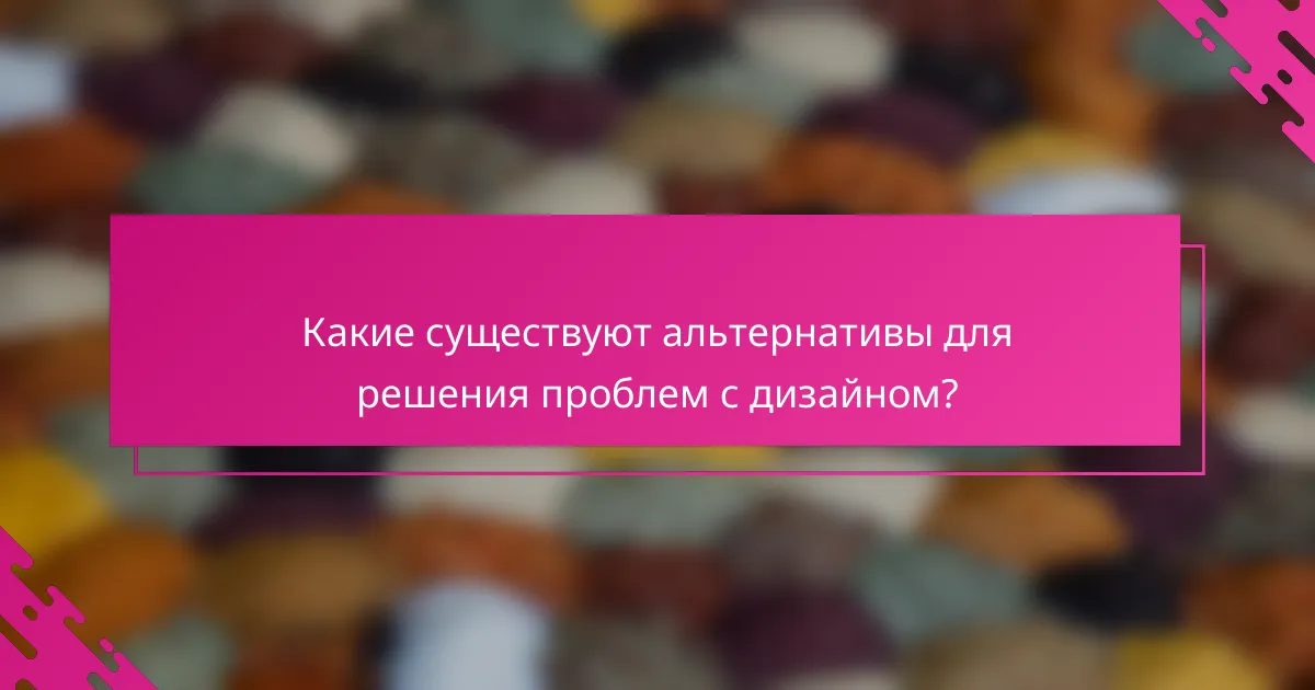 Какие существуют альтернативы для решения проблем с дизайном?
