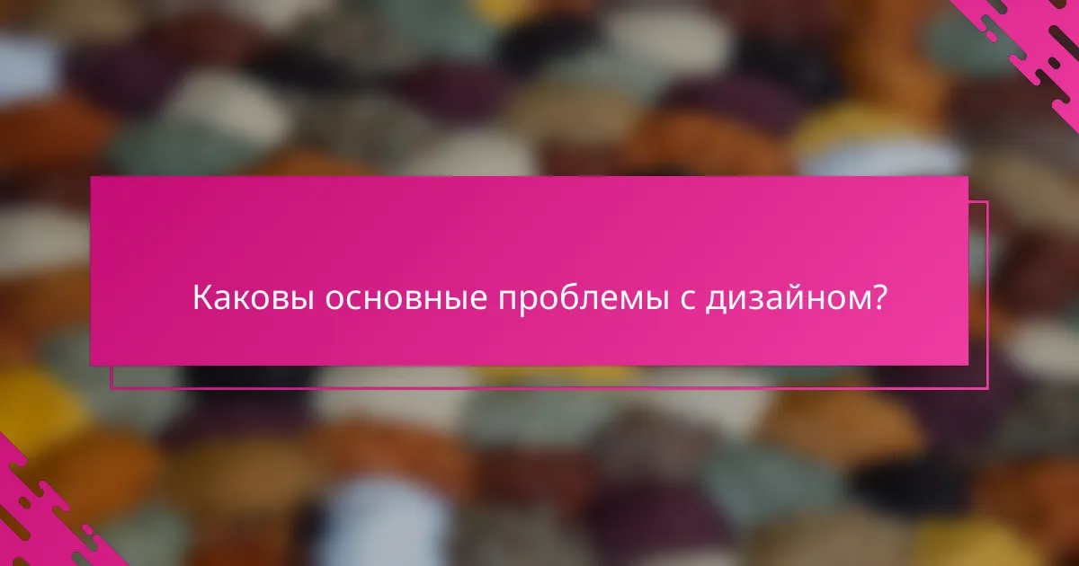 Каковы основные проблемы с дизайном?