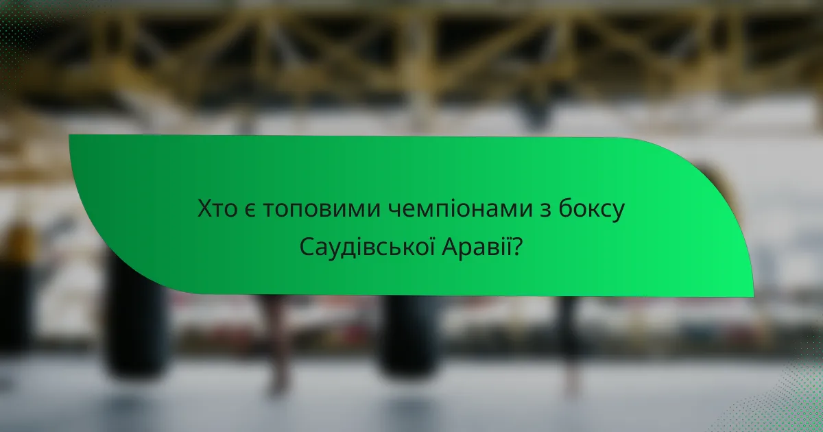 Хто є топовими чемпіонами з боксу Саудівської Аравії?